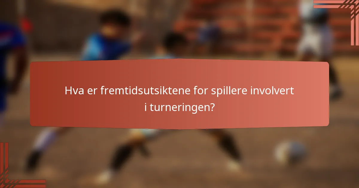 Hva er fremtidsutsiktene for spillere involvert i turneringen?