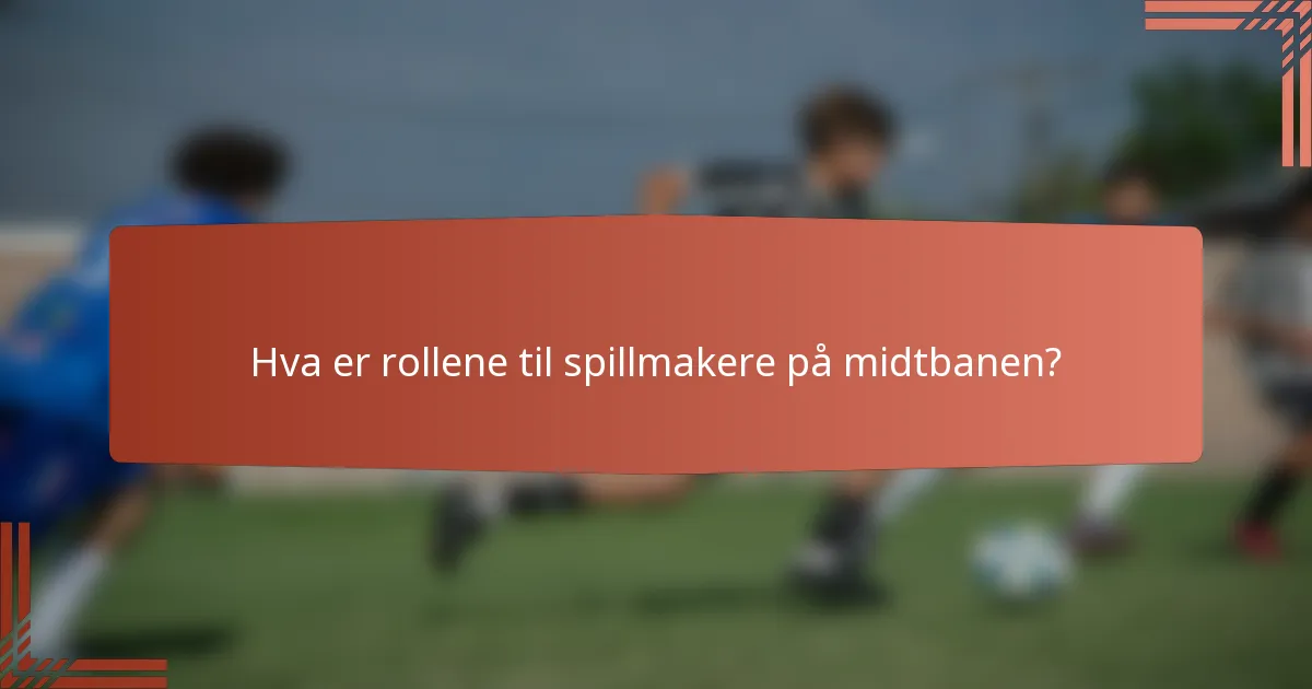 Hva er rollene til spillmakere på midtbanen?