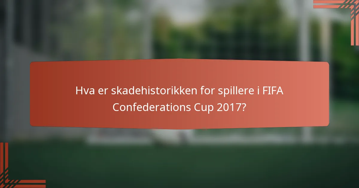 Hva er skadehistorikken for spillere i FIFA Confederations Cup 2017?