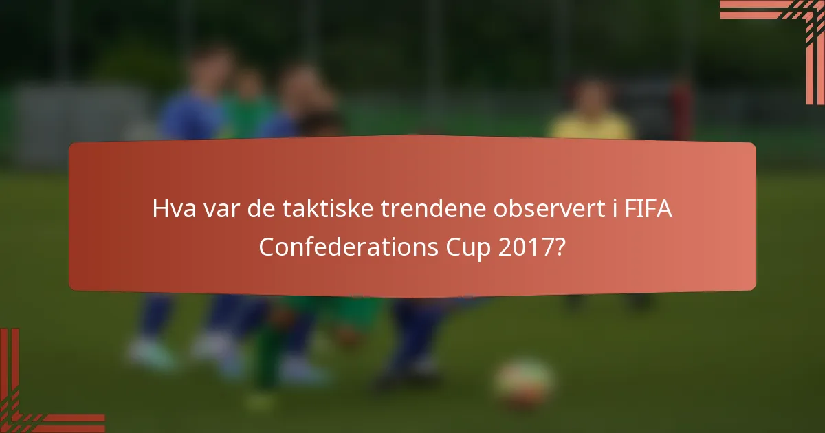 Hva var de taktiske trendene observert i FIFA Confederations Cup 2017?