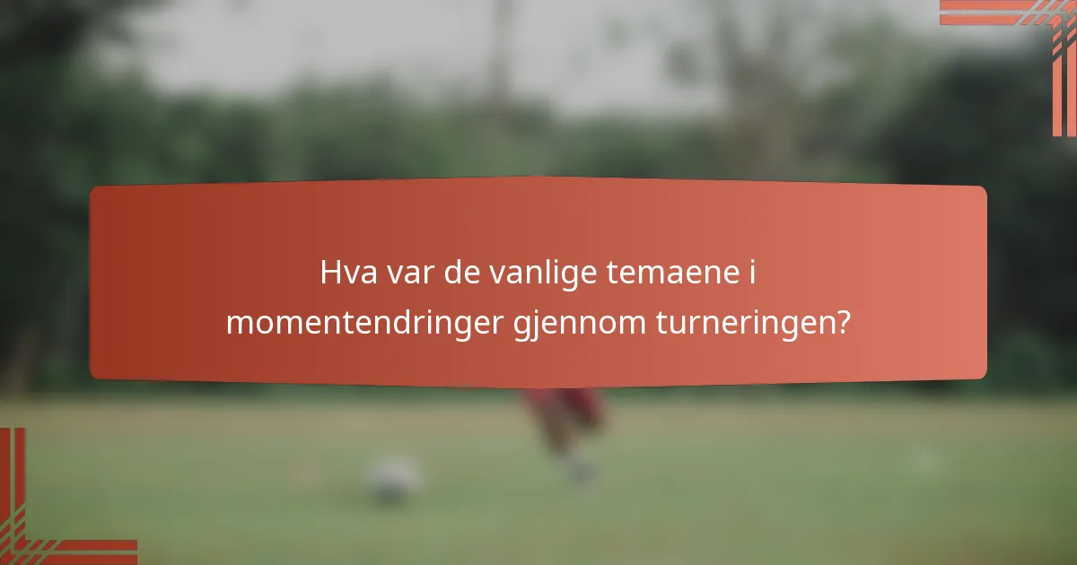 Hva var de vanlige temaene i momentendringer gjennom turneringen?