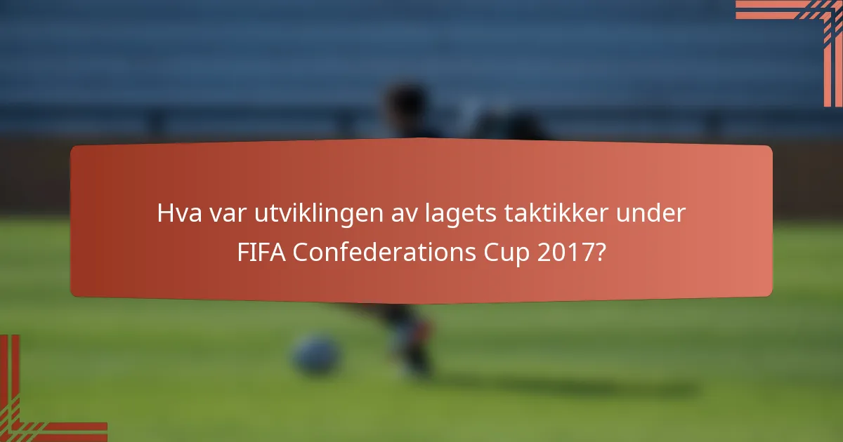 Hva var utviklingen av lagets taktikker under FIFA Confederations Cup 2017?