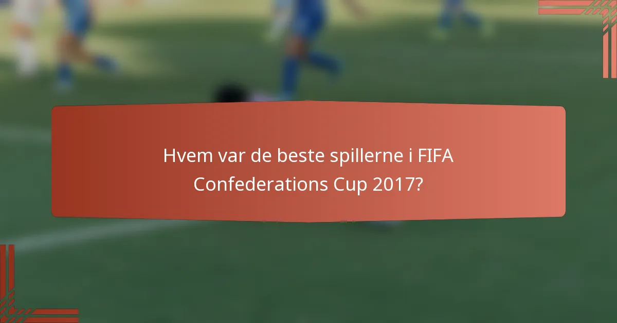 Hvem var de beste spillerne i FIFA Confederations Cup 2017?