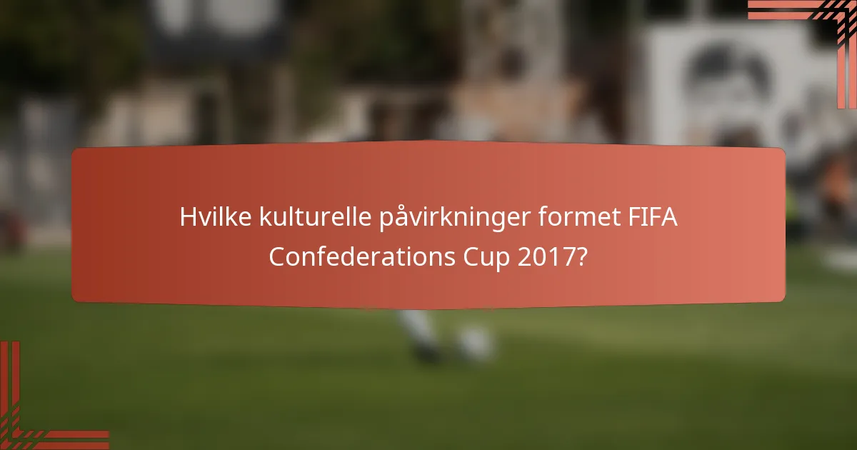 Hvilke kulturelle påvirkninger formet FIFA Confederations Cup 2017?