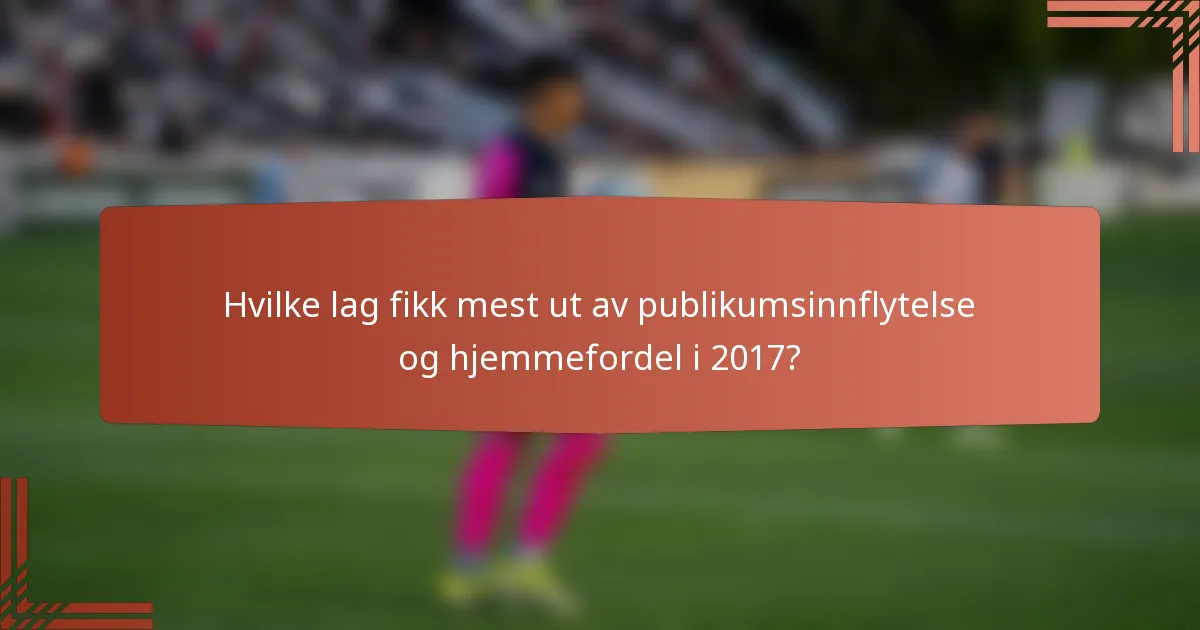 Hvilke lag fikk mest ut av publikumsinnflytelse og hjemmefordel i 2017?