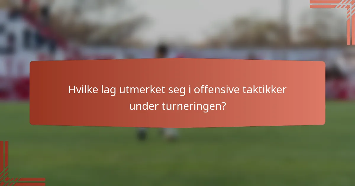 Hvilke lag utmerket seg i offensive taktikker under turneringen?