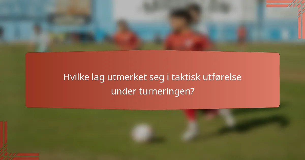Hvilke lag utmerket seg i taktisk utførelse under turneringen?