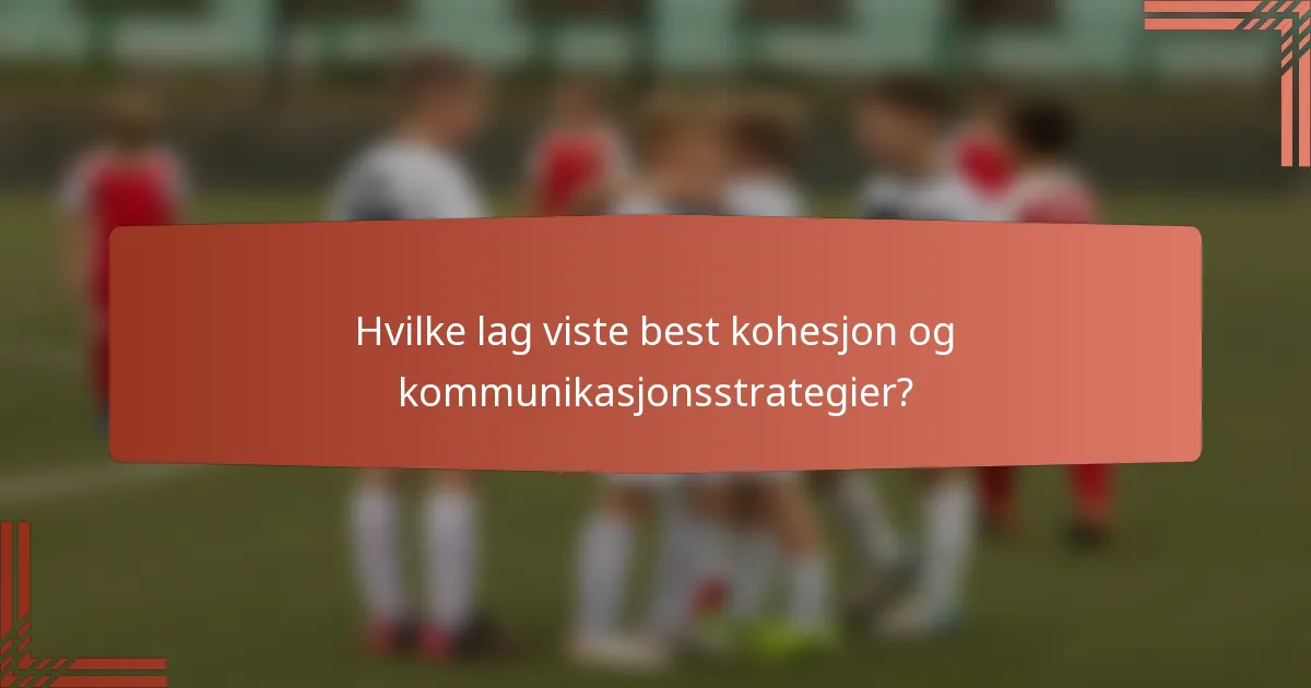 Hvilke lag viste best kohesjon og kommunikasjonsstrategier?