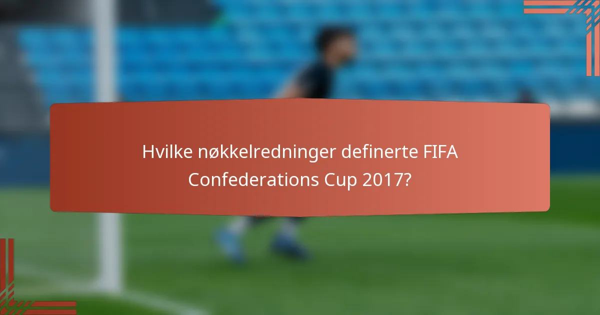 Hvilke nøkkelredninger definerte FIFA Confederations Cup 2017?