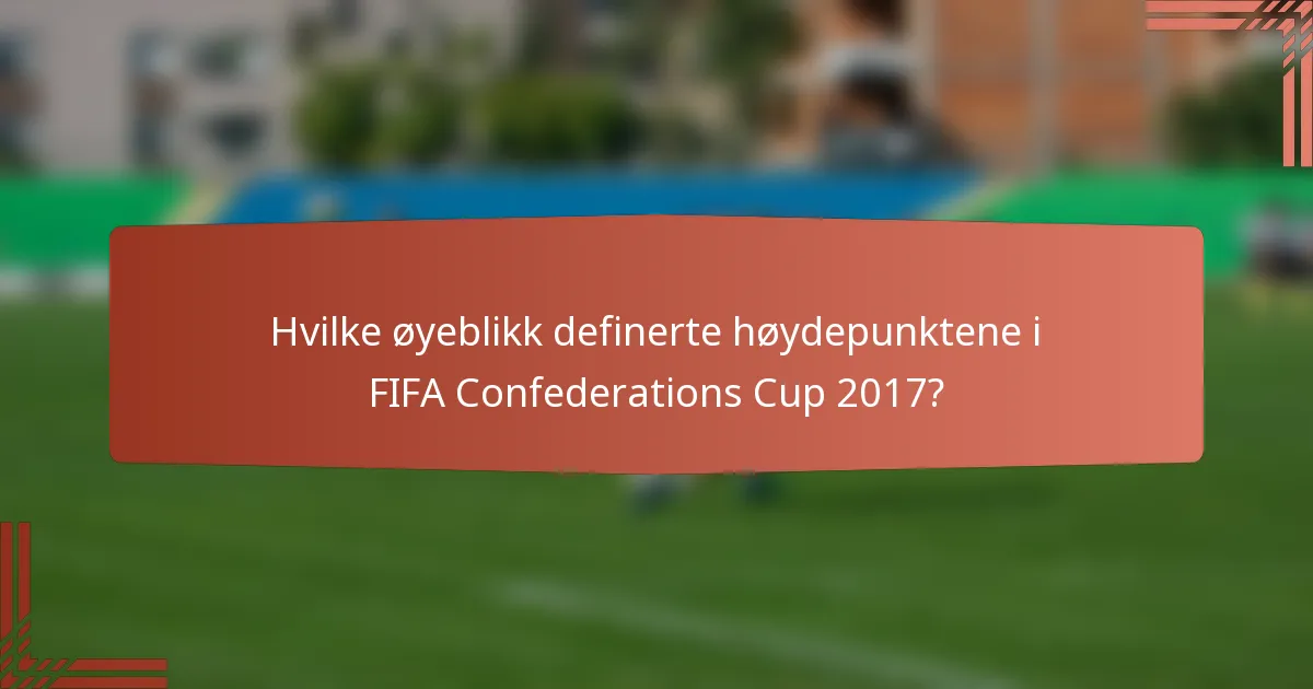 Hvilke øyeblikk definerte høydepunktene i FIFA Confederations Cup 2017?