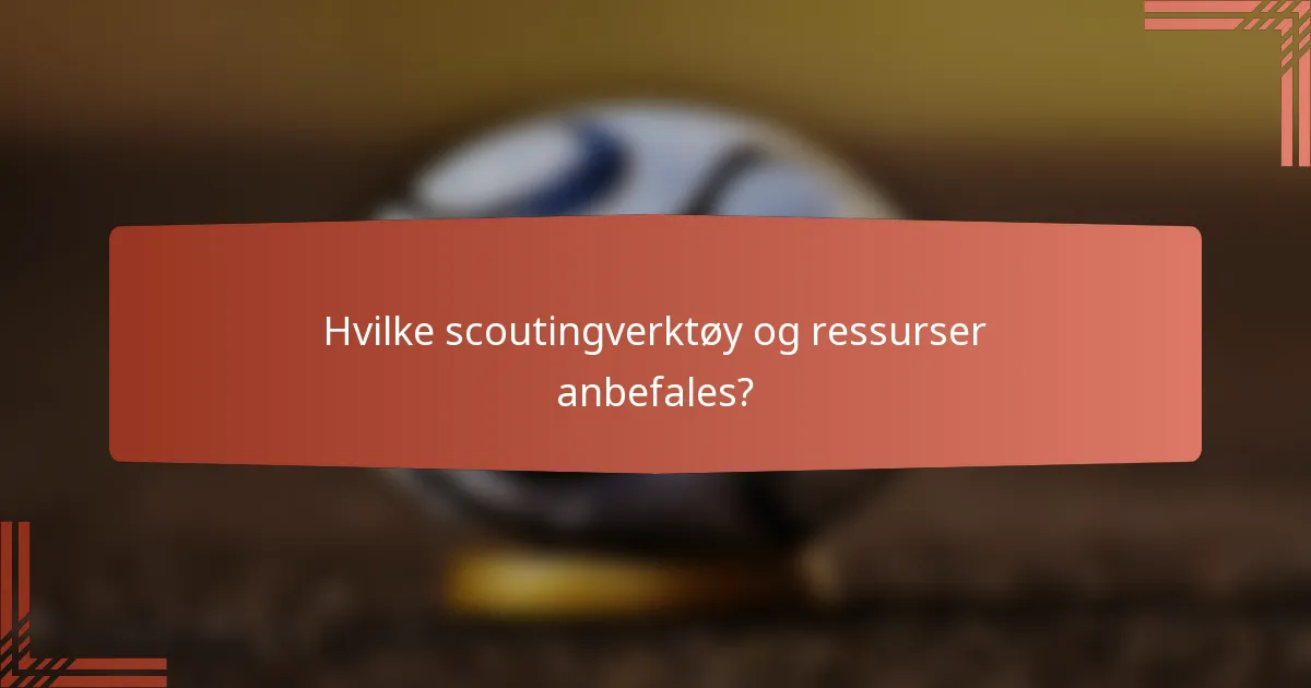 Hvilke scoutingverktøy og ressurser anbefales?
