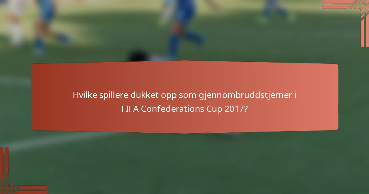 Hvilke spillere dukket opp som gjennombruddstjerner i FIFA Confederations Cup 2017?