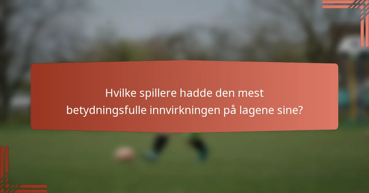 Hvilke spillere hadde den mest betydningsfulle innvirkningen på lagene sine?