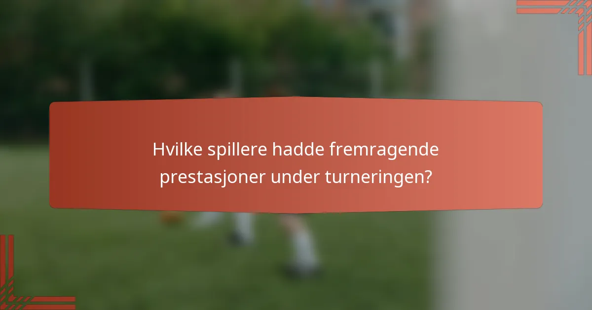 Hvilke spillere hadde fremragende prestasjoner under turneringen?