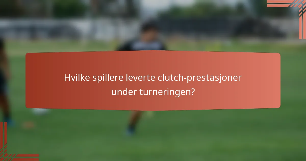 Hvilke spillere leverte clutch-prestasjoner under turneringen?