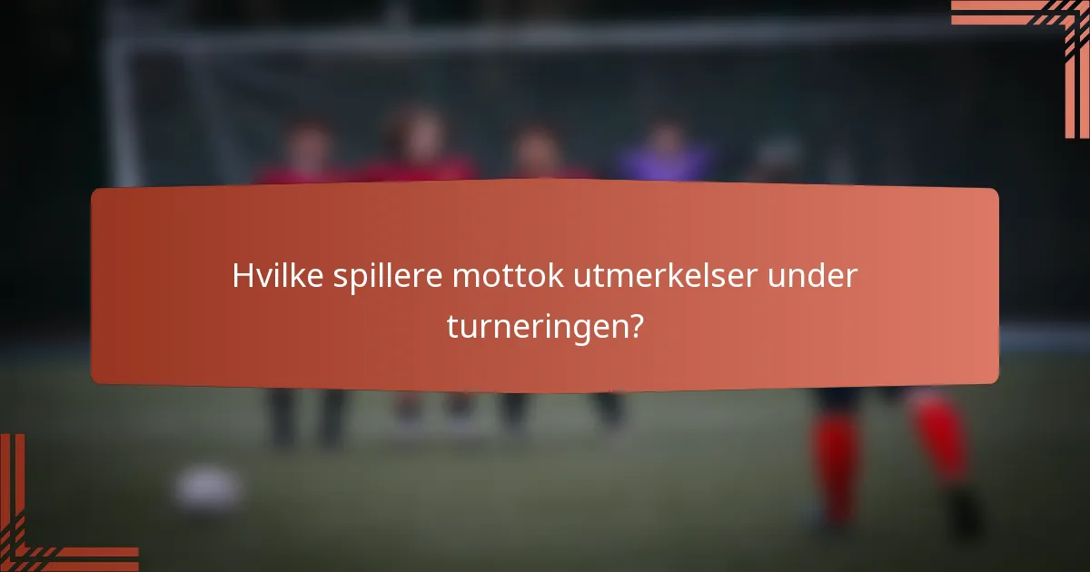 Hvilke spillere mottok utmerkelser under turneringen?