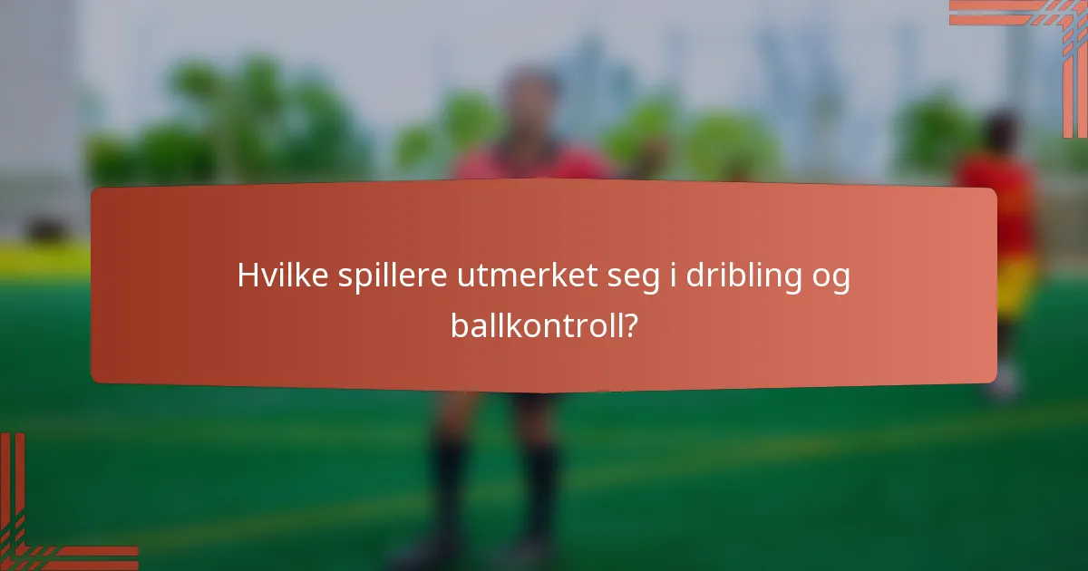 Hvilke spillere utmerket seg i dribling og ballkontroll?