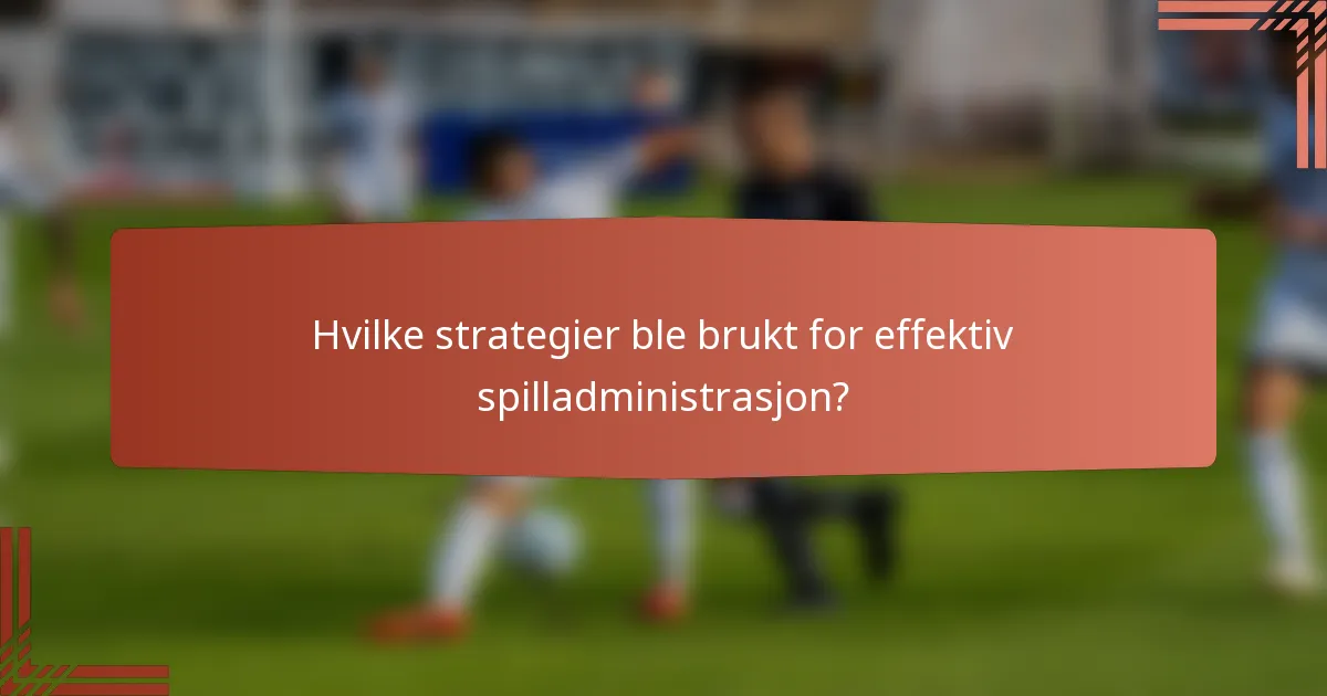 Hvilke strategier ble brukt for effektiv spilladministrasjon?