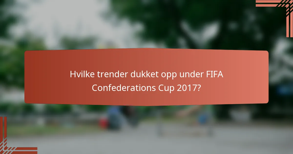 Hvilke trender dukket opp under FIFA Confederations Cup 2017?