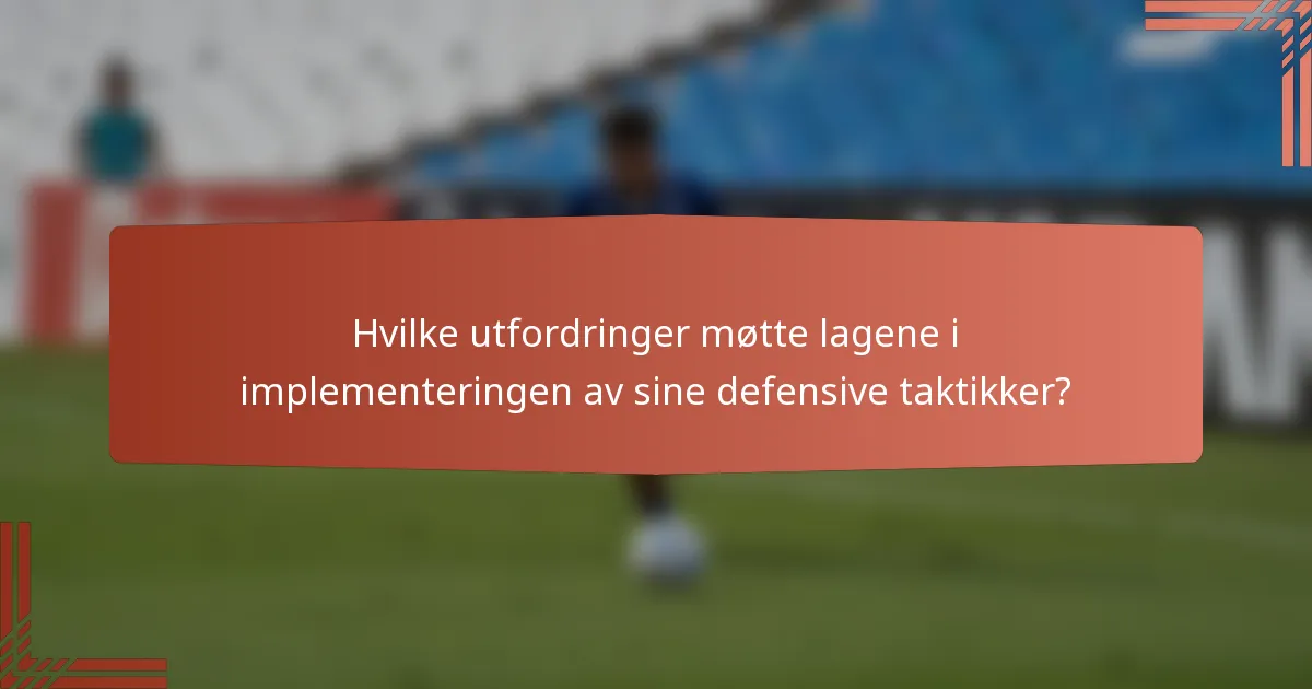 Hvilke utfordringer møtte lagene i implementeringen av sine defensive taktikker?