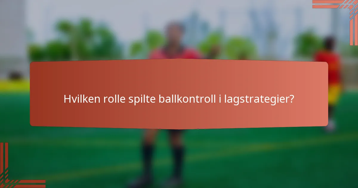 Hvilken rolle spilte ballkontroll i lagstrategier?