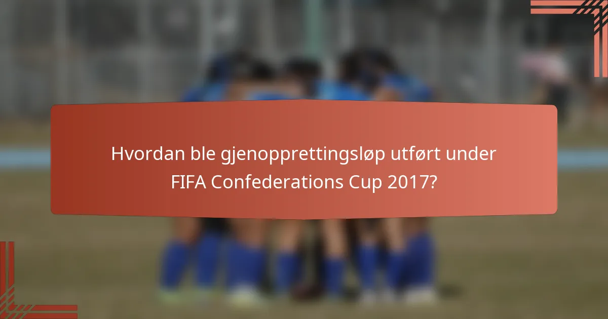 Hvordan ble gjenopprettingsløp utført under FIFA Confederations Cup 2017?
