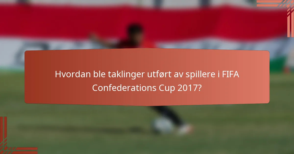 Hvordan ble taklinger utført av spillere i FIFA Confederations Cup 2017?