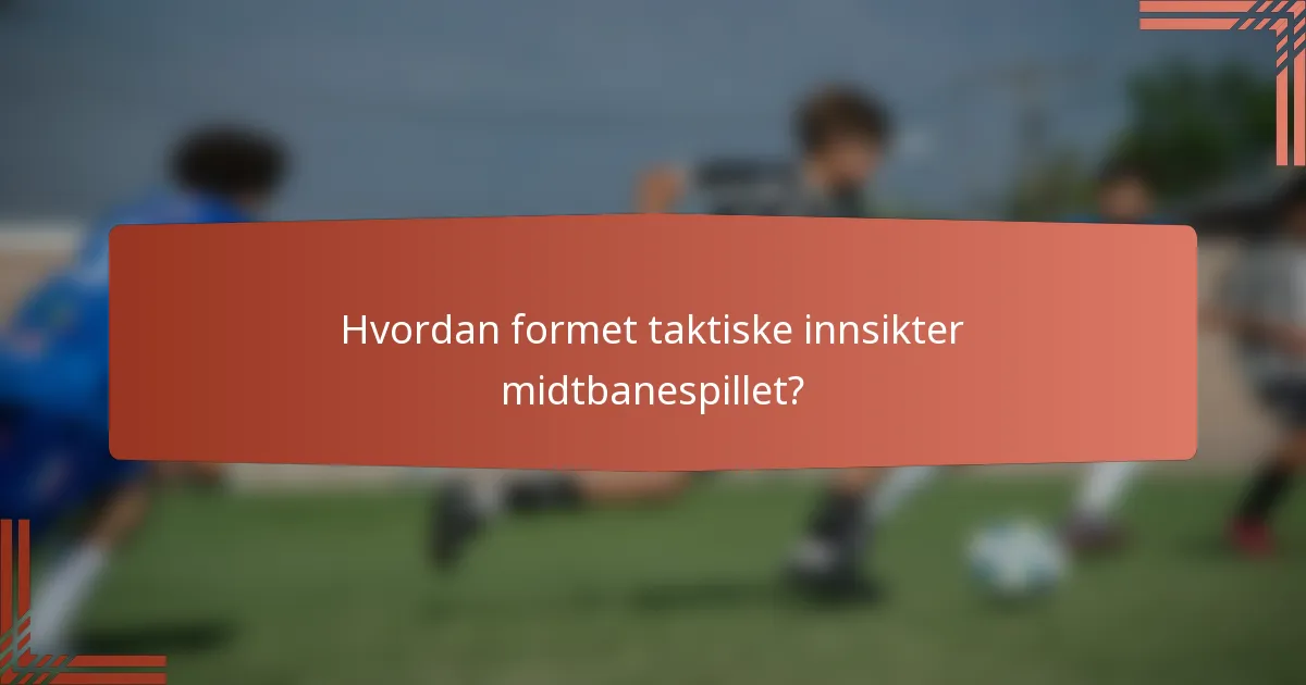 Hvordan formet taktiske innsikter midtbanespillet?