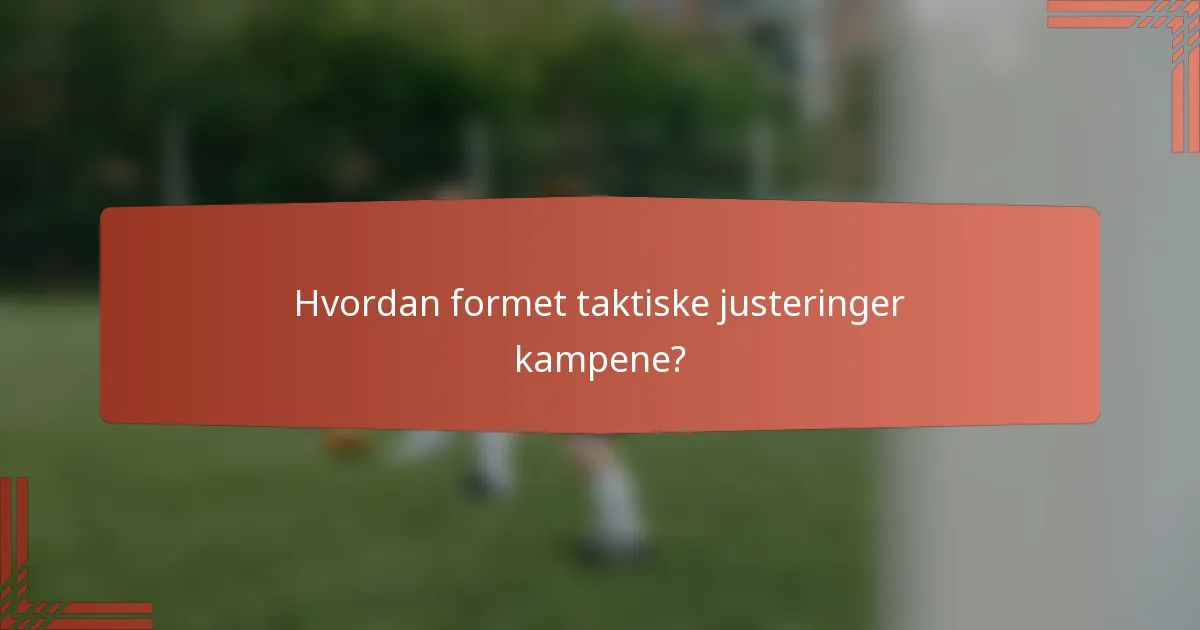 Hvordan formet taktiske justeringer kampene?