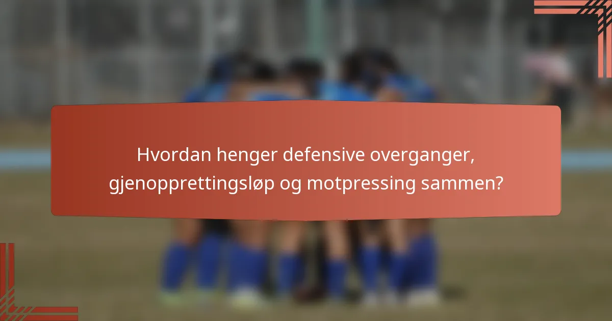 Hvordan henger defensive overganger, gjenopprettingsløp og motpressing sammen?