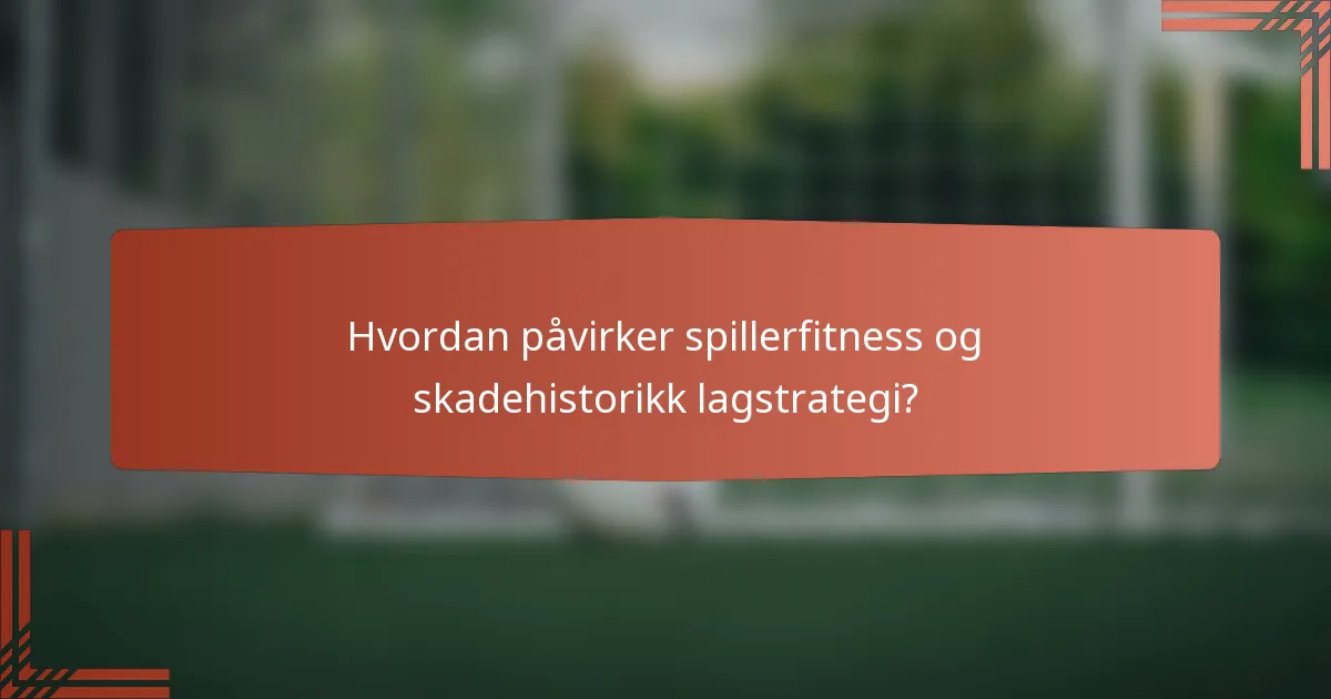 Hvordan påvirker spillerfitness og skadehistorikk lagstrategi?