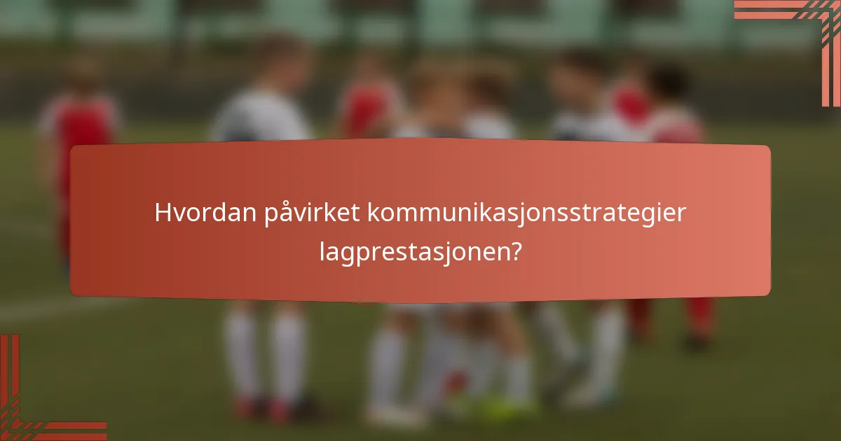 Hvordan påvirket kommunikasjonsstrategier lagprestasjonen?