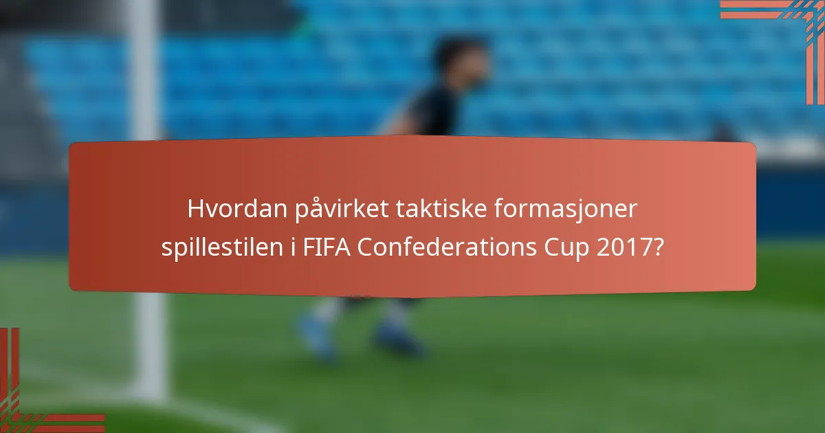 Hvordan påvirket taktiske formasjoner spillestilen i FIFA Confederations Cup 2017?