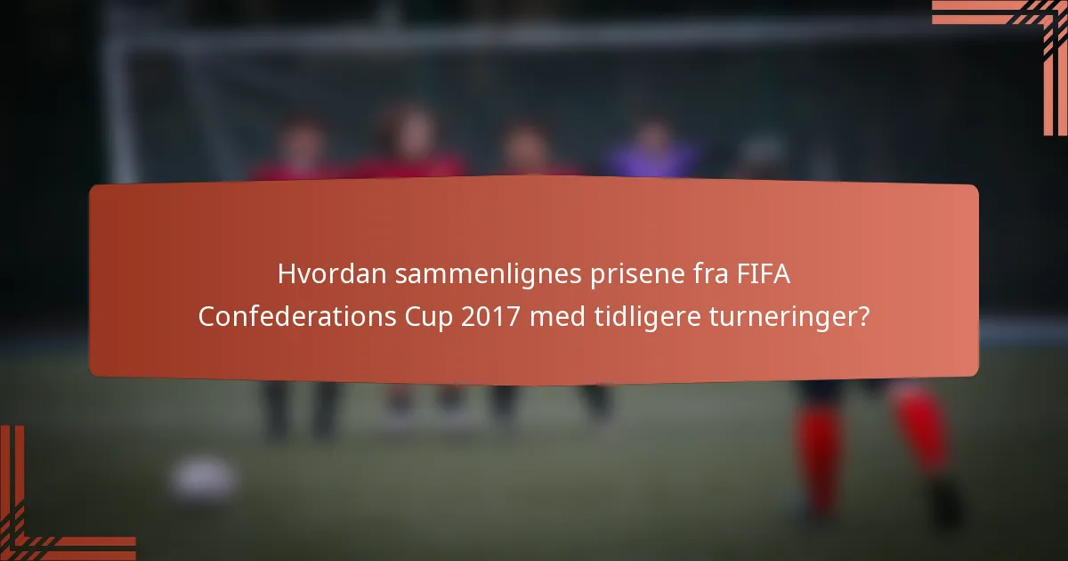 Hvordan sammenlignes prisene fra FIFA Confederations Cup 2017 med tidligere turneringer?