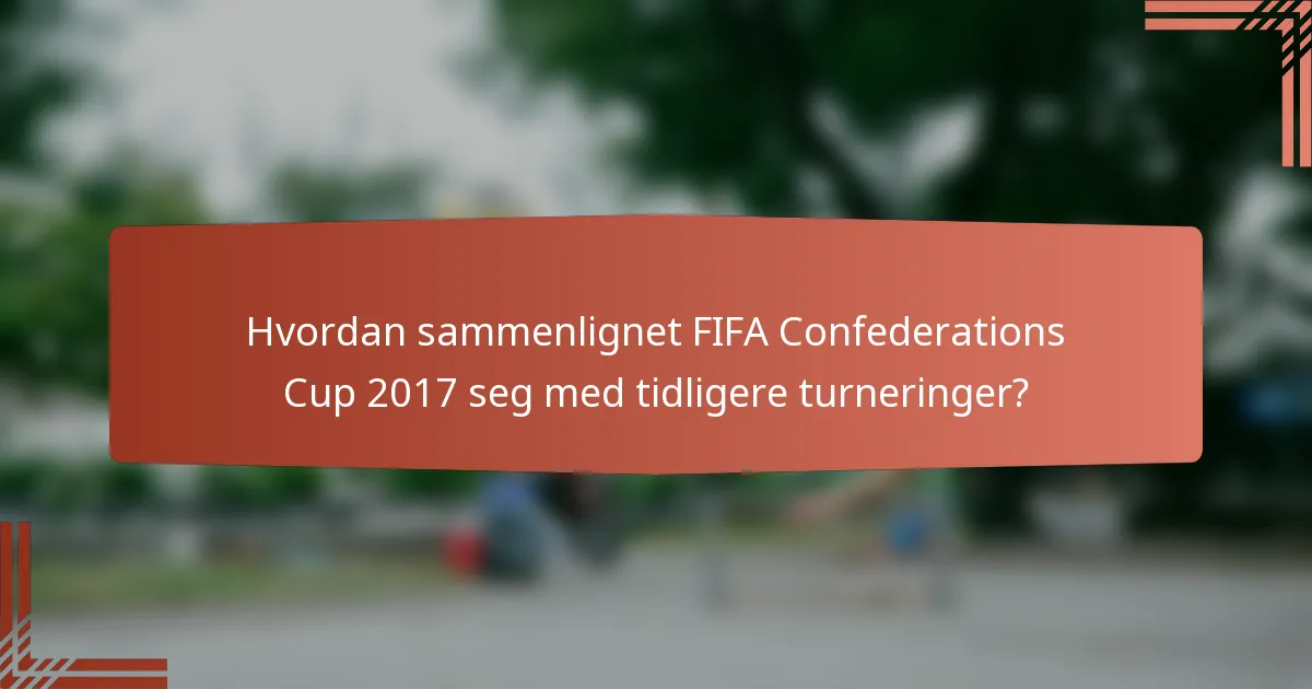 Hvordan sammenlignet FIFA Confederations Cup 2017 seg med tidligere turneringer?