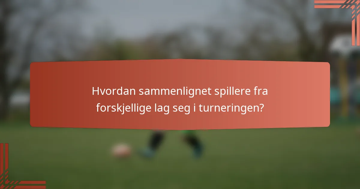 Hvordan sammenlignet spillere fra forskjellige lag seg i turneringen?