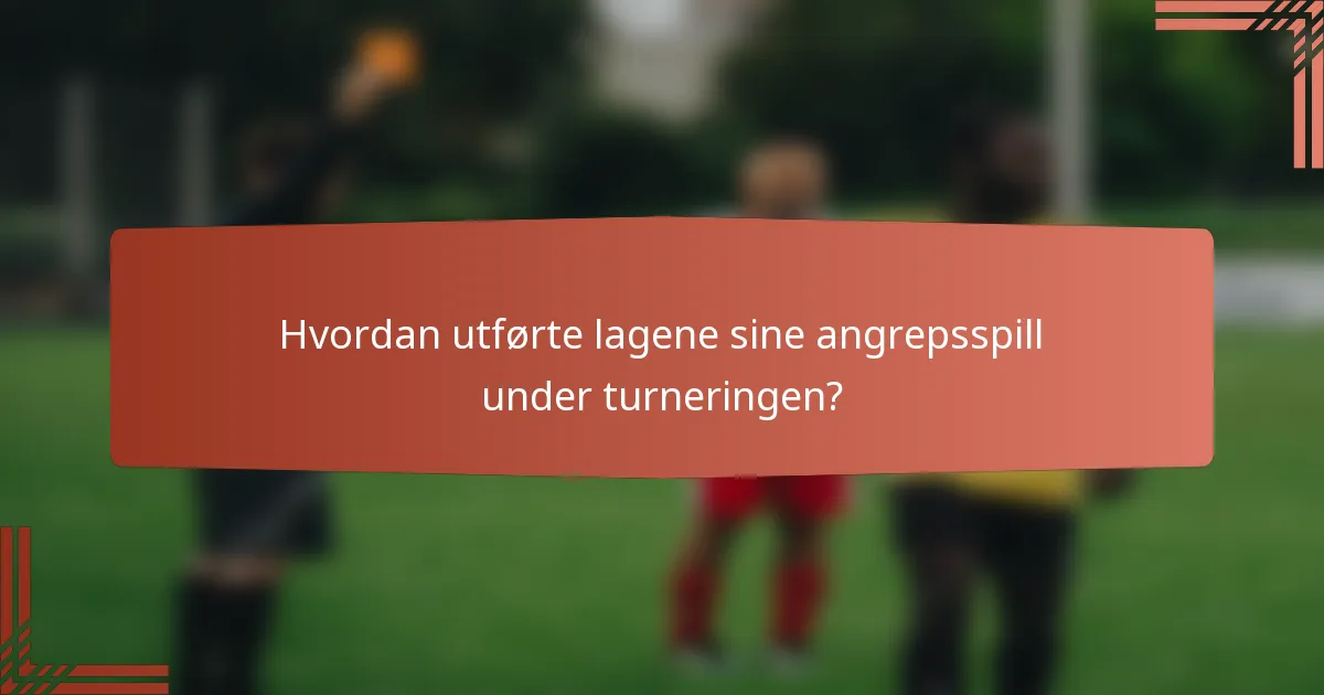 Hvordan utførte lagene sine angrepsspill under turneringen?