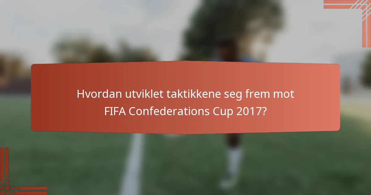 Hvordan utviklet taktikkene seg frem mot FIFA Confederations Cup 2017?