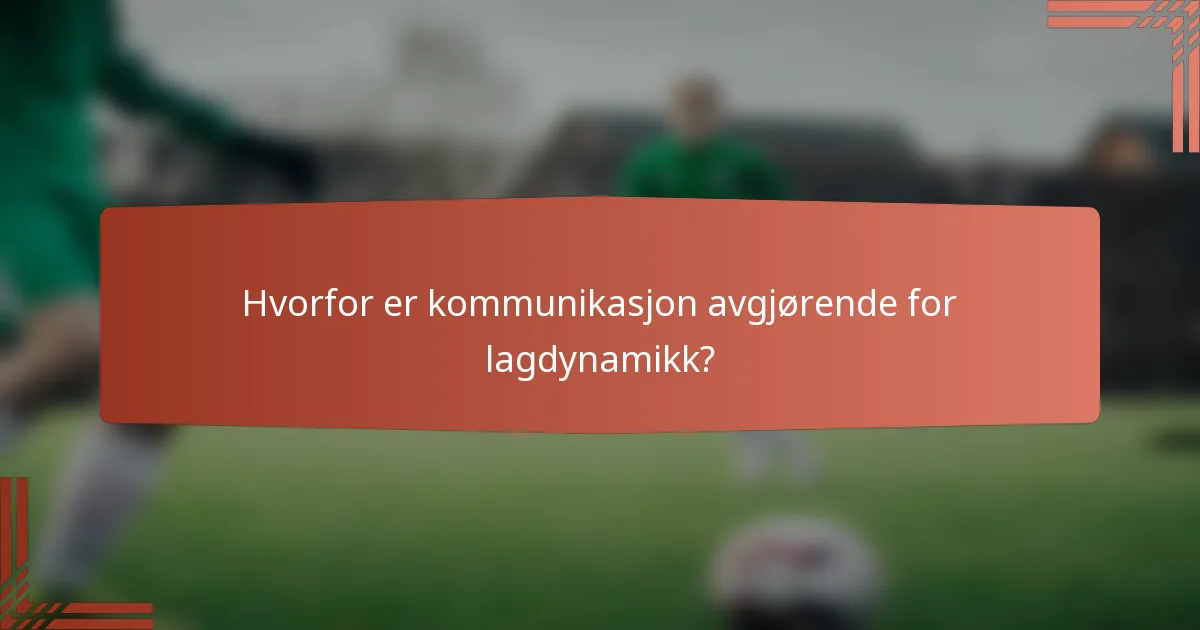 Hvorfor er kommunikasjon avgjørende for lagdynamikk?